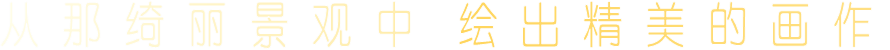 从 那 绮 丽 景 观 中  绘 出 精 美 的 画 作