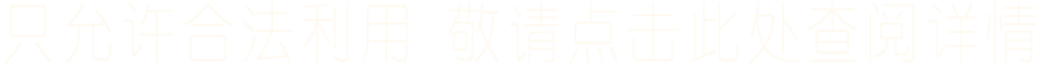 只允许合法利用 敬请点击此处查阅详情 只允许合法利用 敬请点击此处查阅详情